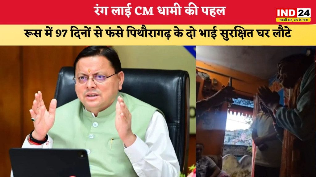 रूस में 97 दिन फंसे पिथौरागढ़ के दो भाई सुरक्षित लौटे घर, सीएम धामी के हस्तक्षेप से हुई सकुशल वापसी