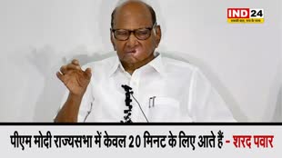 शरद पवार बोले - पीएम मोदी राज्यसभा में केवल 20 मिनट के लिए आते हैं
