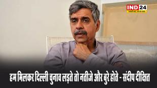 कांग्रेस नेता संदीप दीक्षित बोले- हम मिलकर दिल्ली चुनाव लड़ते तो नतीजे और बुरे होते