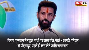 चिराग पासवान ने राहुल गांधी पर कसा तंज, बोले - आपके परिवार से पीएम हुए, पहले ही करा लेते जाति जनगणना