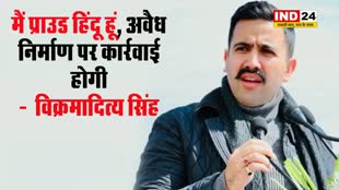 मैं प्राउड हिंदू हूं, अवैध निर्माण पर कार्रवाई होगी -  विक्रमादित्य सिंह