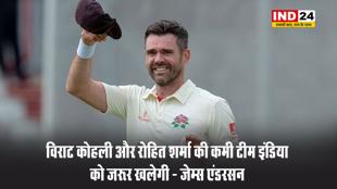  विराट कोहली और रोहित शर्मा की कमी टीम इंडिया को जरूर खलेगी - जेम्स एंडरसन 