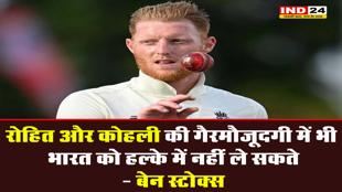 रोहित और कोहली की गैरमौजूदगी में भी भारत को हल्के में नहीं ले सकते - बेन स्टोक्स