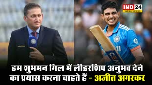 जानें क्या बोले गिल की नेतृत्व भूमिका पर मुख्य चयनकर्ता अजीत अगरकर ?