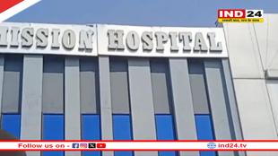 CMHO ने मिशन अस्पताल का लाइसेंस सस्पेंड किया, 3 दिन में मरीजों को शिफ्ट करने के निर्देश