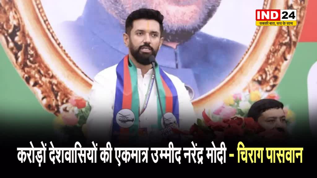 करोड़ों देशवासियों की एकमात्र उम्मीद नरेंद्र मोदी - चिराग पासवान