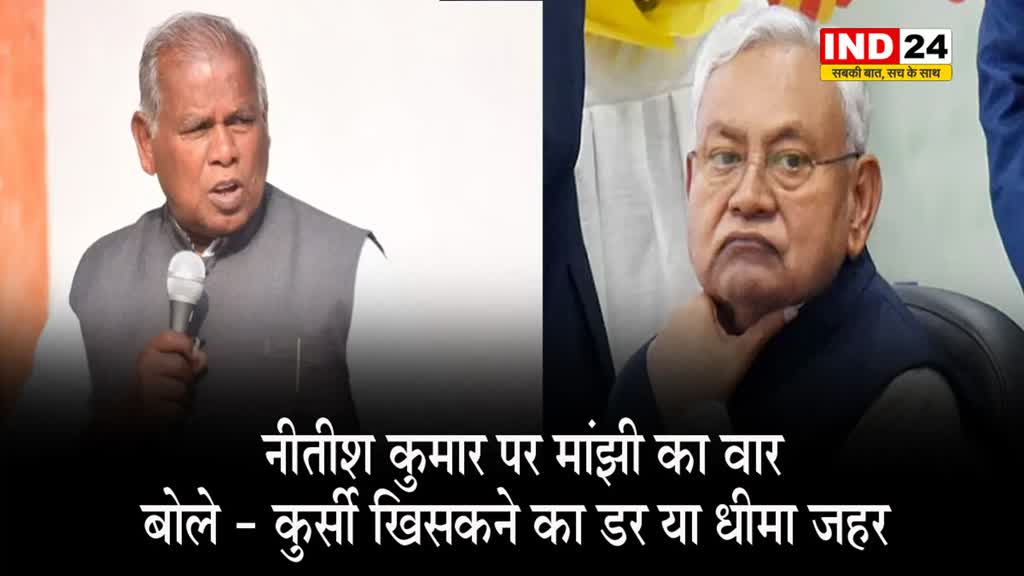 नीतीश कुमार पर मांझी का वार, बोले - कुर्सी खिसकने का डर या धीमा जहर