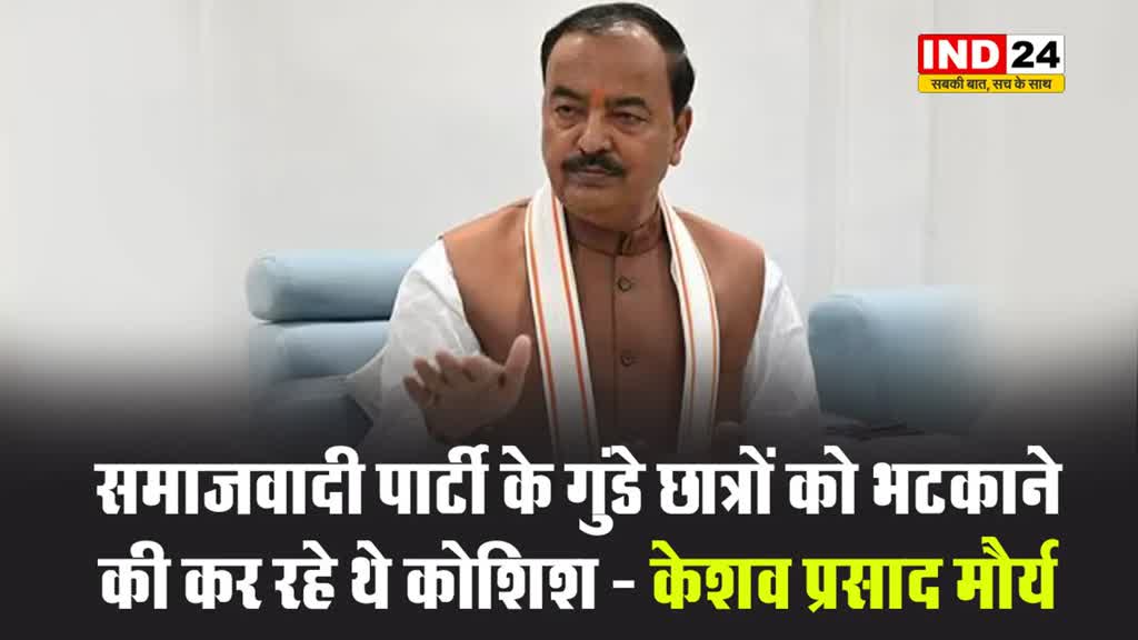 समाजवादी पार्टी के गुंडे छात्रों को भटकाने की कर रहे थे कोशिश - केशव प्रसाद मौर्य