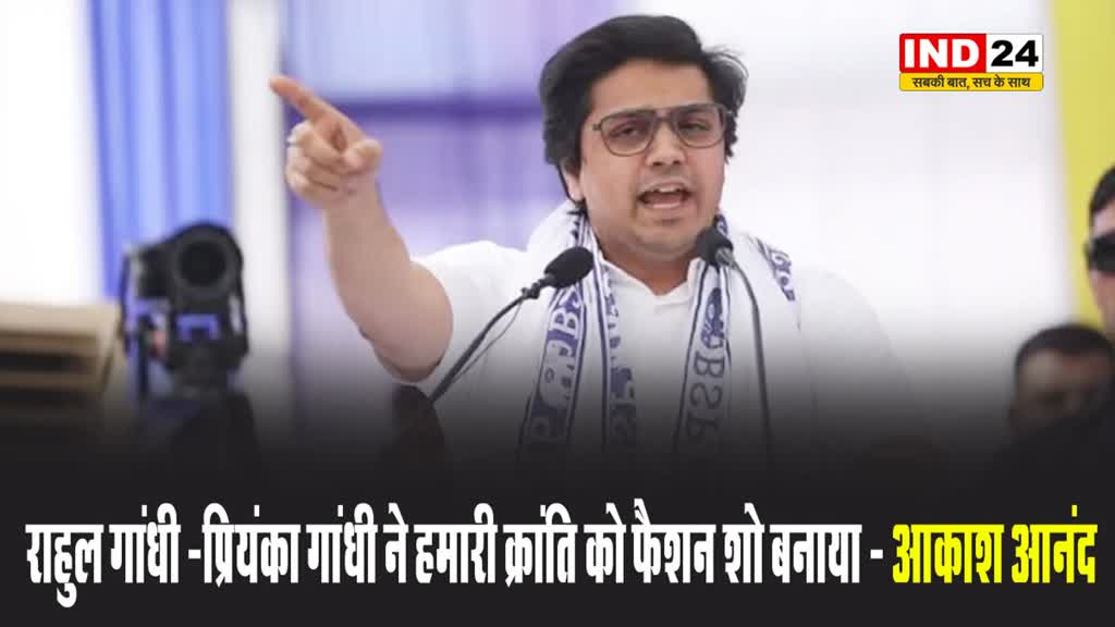 बसपा नेता आकाश आनंद बोले - राहुल गांधी -प्रियंका गांधी ने हमारी क्रांति को फैशन शो बनाया