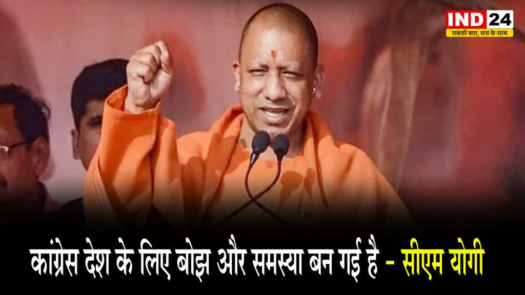 सीएम योगी बोले - कांग्रेस देश के लिए बोझ और समस्या बन गई है