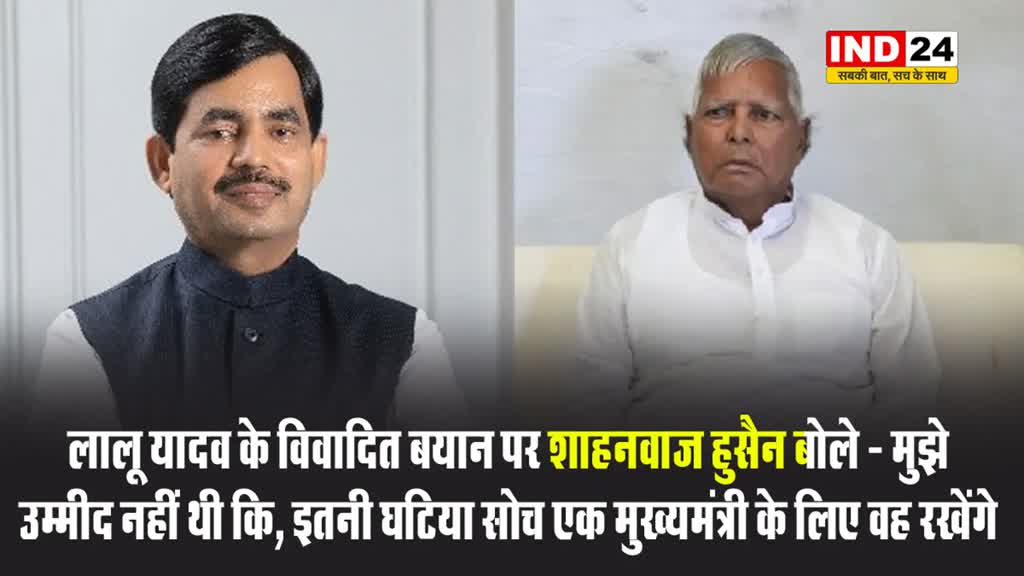 लालू यादव के विवादित बयान पर शाहनवाज हुसैन बोले - मुझे उम्मीद नहीं थी कि, इतनी घटिया सोच एक मुख्यमंत्री के लिए वह रखेंगे