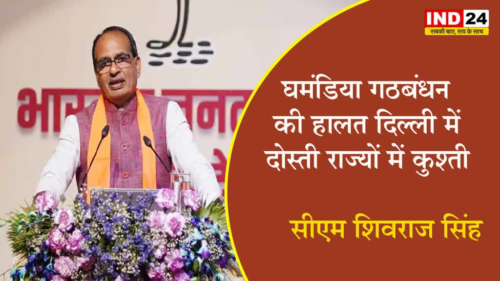 घमंडिया गठबंधन की हालत - दिल्ली में दोस्ती, राज्यों में कुश्ती -  सीएम शिवराज सिंह 