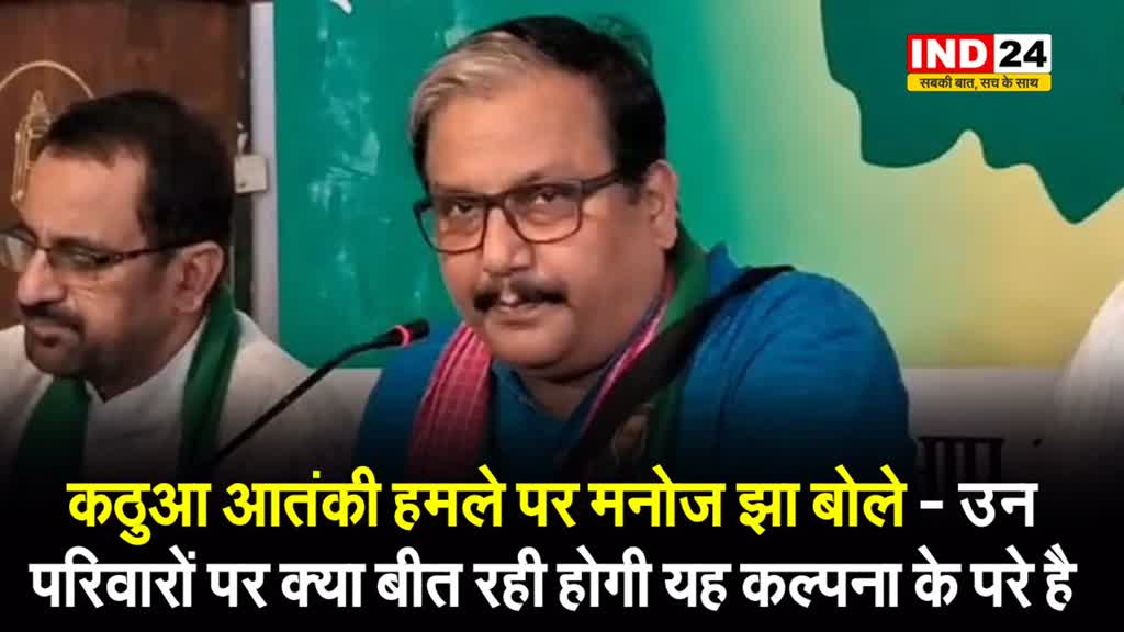 कठुआ आतंकी हमले पर RJD नेता मनोज कुमार झा ने कहा - बड़ी-बड़ी बातें हो रही थीं कि....