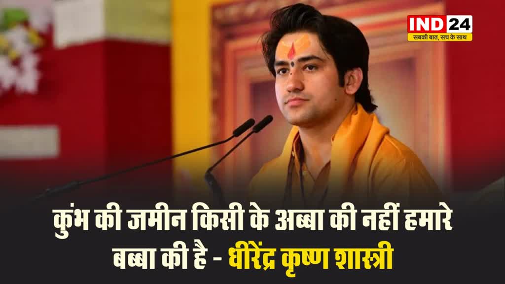 पंडित धीरेंद्र कृष्ण शास्त्री बोले - कुंभ की जमीन किसी के अब्बा की नहीं हमारे बब्बा की है