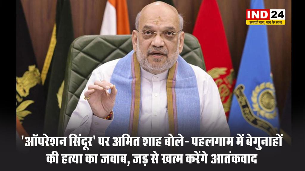 'ऑपरेशन सिंदूर' पर अमित शाह बोले- पहलगाम में बेगुनाहों की हत्या का जवाब, जड़ से खत्म करेंगे आतंकवाद
