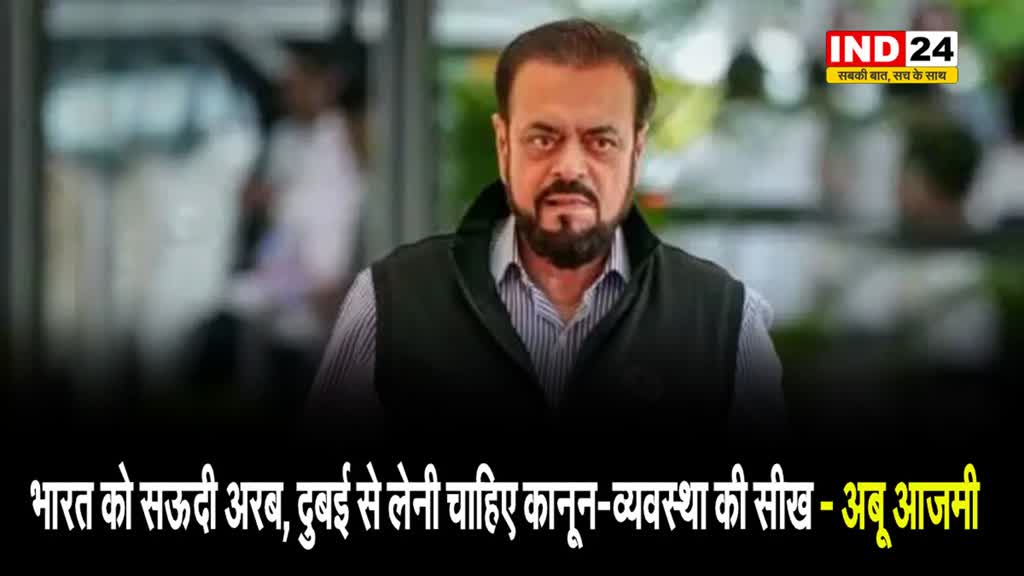 सपा नेता अबू आजमी बोले - भारत को सऊदी अरब, दुबई से लेनी चाहिए कानून-व्यवस्था की सीख