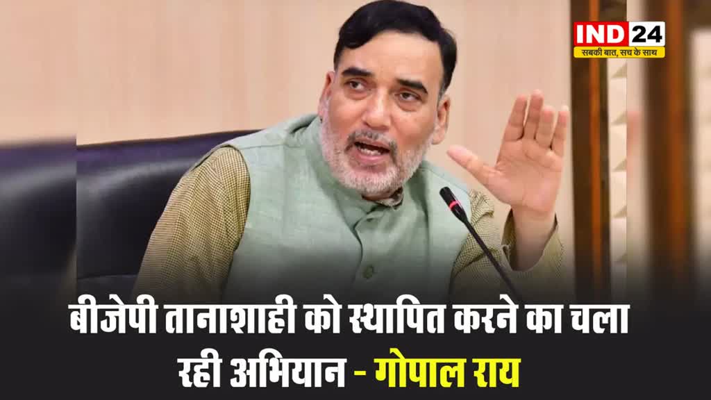 बीजेपी तानाशाही को स्थापित करने का चला रही अभियान - गोपाल राय