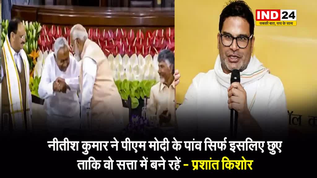 नीतीश कुमार ने पीएम मोदी के पांव सिर्फ इसलिए छुए ताकि वो सत्ता में बने रहें - प्रशांत किशोर