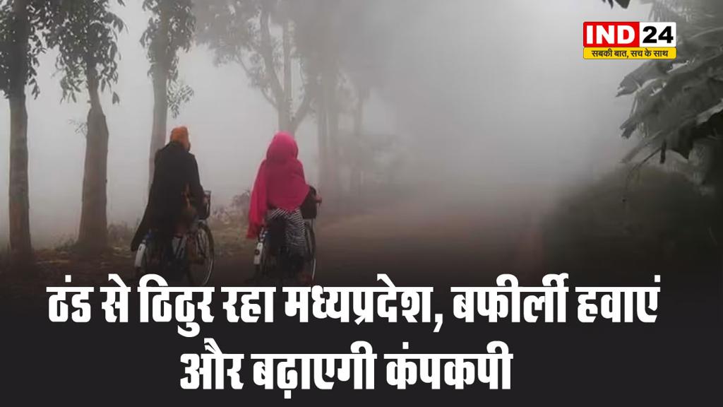 बर्फीली हवाएं और बढ़ाएगी मध्यप्रदेश में कंपकपी, अगले 2 दिन छाएगा घना कोहरा