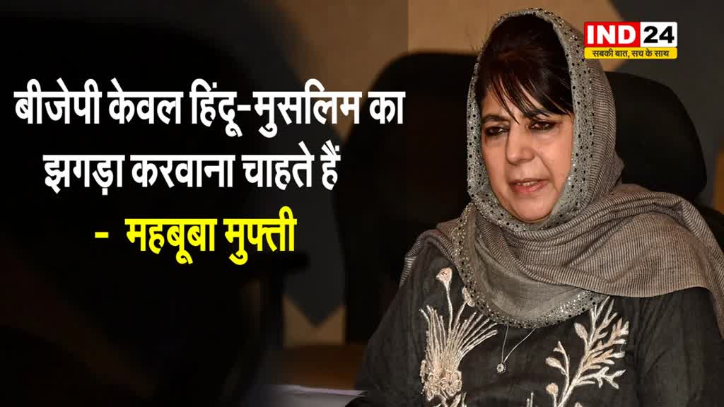   महबूबा मुफ्ती ने बीजेपी पर साधा निशाना, बोलीं - ये लोग केवल हिंदू-मुसलिम का झगड़ा करवाना चाहते हैं 
