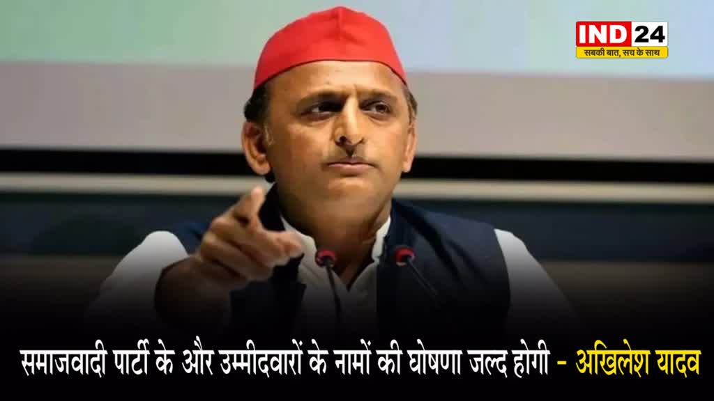  समाजवादी पार्टी के और उम्मीदवारों के नामों की घोषणा जल्द होगी - अखिलेश यादव 