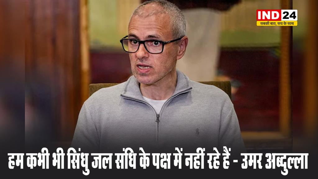 हम कभी भी सिंधु जल संधि के पक्ष में नहीं रहे हैं - उमर अब्दुल्ला