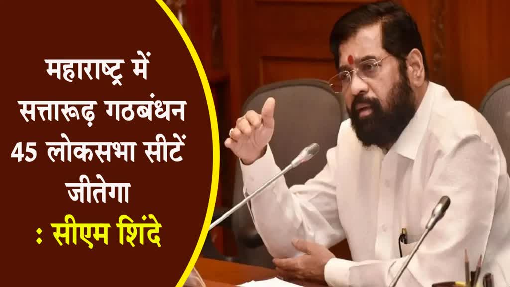 महाराष्ट्र में सत्तारूढ़ गठबंधन 45 लोकसभा सीटें जीतेगा - सीएम शिंदे