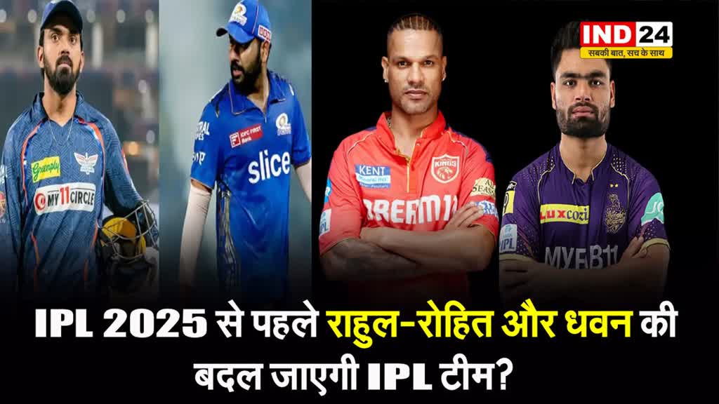 IPL 2025 से पहले Rahul-Rohit और Dhawan सहित इन 5 खिलाड़ियों की बदल जाएगी IPL टीम? जानें क्यों