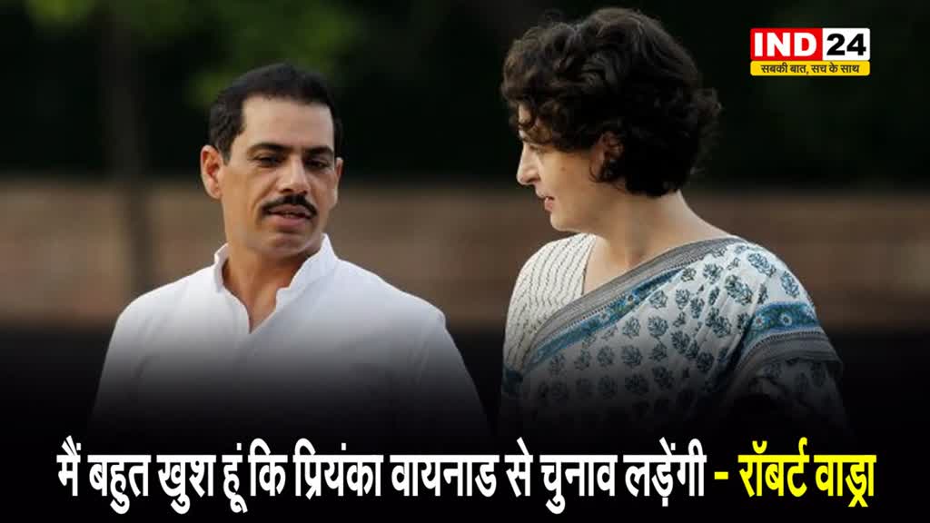 मैं बहुत खुश हूं कि प्रियंका वायनाड से चुनाव लड़ेंगी - रॉबर्ट वाड्रा
