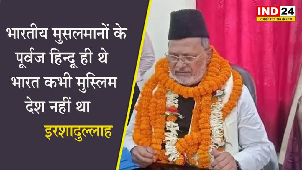 बिहार सुन्नी वक्फ बोर्ड के अध्यक्ष इरशादुल्लाह बोले - सभी भारतीय मुसलमानों के पूर्वज हिन्दू ही थे, भारत कभी मुस्लिम देश नहीं था  