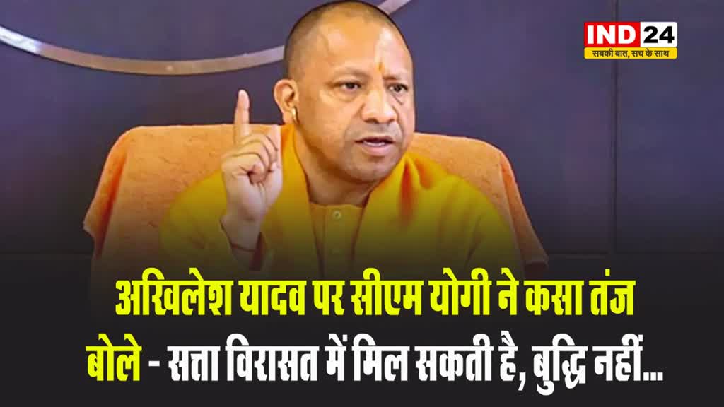 अखिलेश यादव पर सीएम योगी ने कसा तंज, बोले - सत्ता विरासत में मिल सकती है, बुद्धि नहीं...