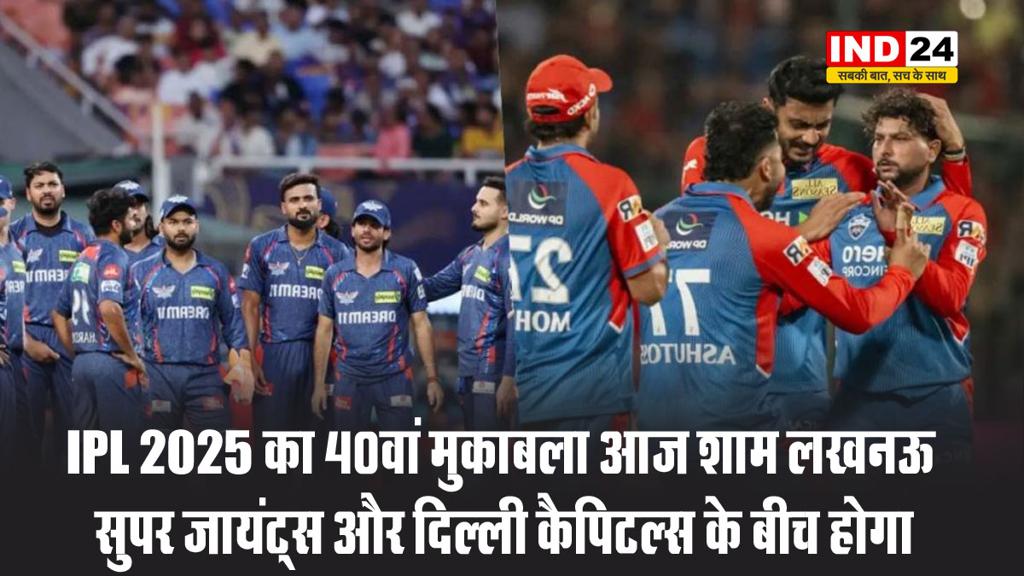 IPL 2025 का 40वां मुकाबला आज शाम लखनऊ सुपर जायंट्स और दिल्ली कैपिटल्स के बीच होगा