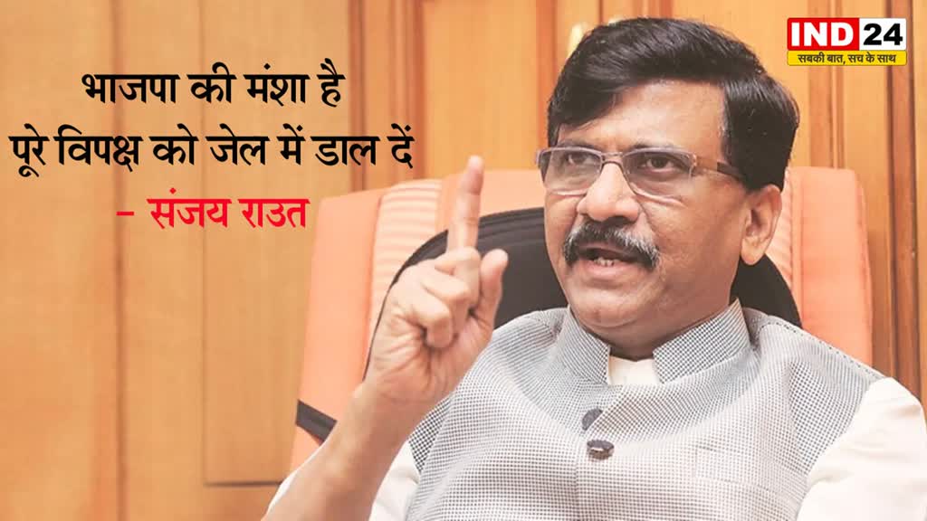 संजय राउत का बीजेपी पर वार, बोले - भाजपा की मंशा है पूरे विपक्ष को जेल में डाल दें और वे चुनाव लड़ें 