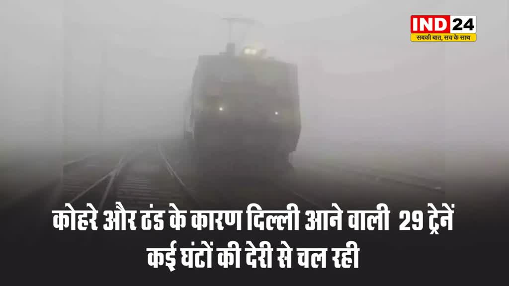 कोहरे और ठंड के कारण दिल्ली आने वाली  29 ट्रेनें कई घंटों की देरी से चल रही