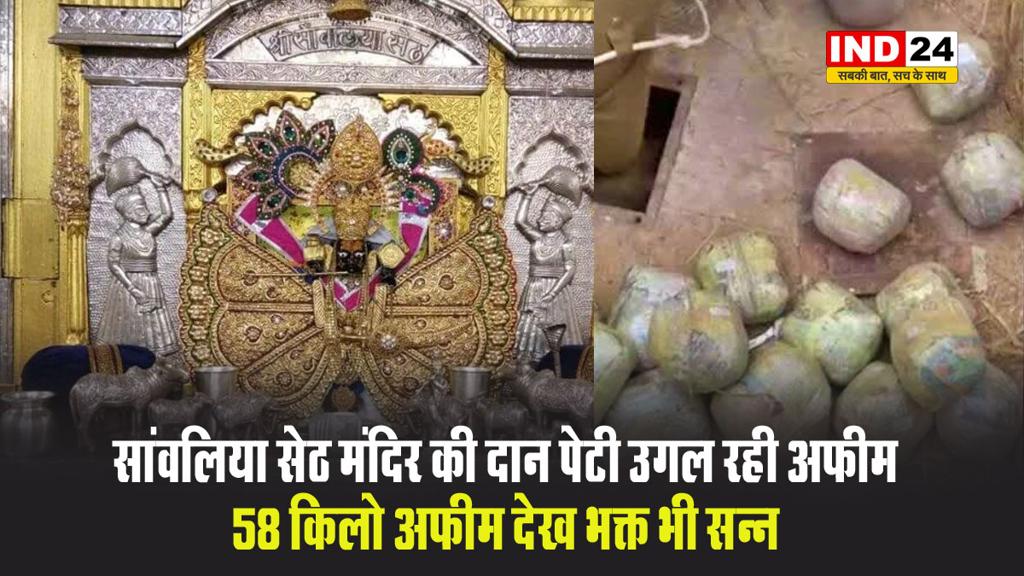 सांवलिया सेठ मंदिर की दान पेटी उगल रही अफीम, 58 किलो अफीम देख भक्त भी सन्न, केंद्रीय नारकोटिक्स विभाग ने किया जब्त