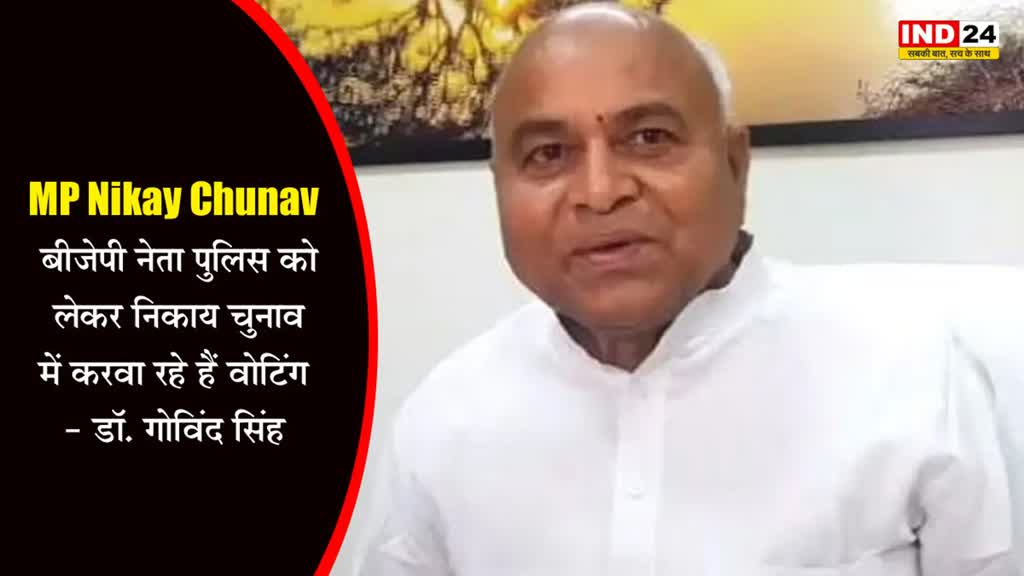 Nikay Chunav : बीजेपी नेता पुलिस को लेकर निकाय चुनाव में करवा रहे हैं वोटिंग - डॉ. गोविंद सिंह