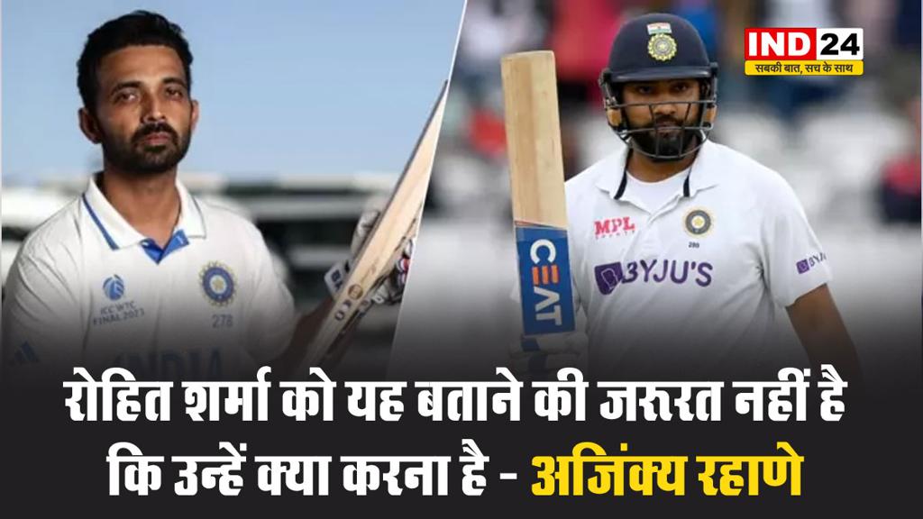 रोहित शर्मा को यह बताने की जरूरत नहीं है कि उन्हें क्या करना है - अजिंक्य रहाणे