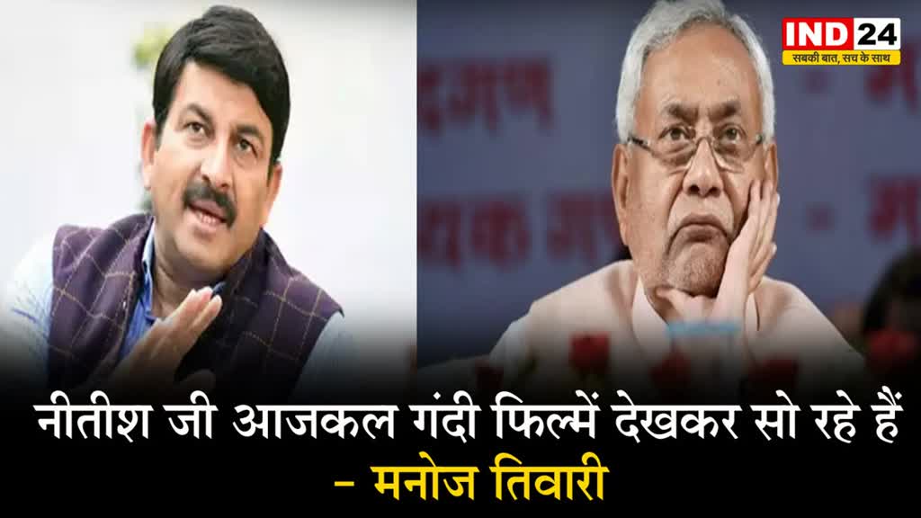 महिलाओं को लेकर विवादित बयान पर मनोज तिवारी बोले - नीतीश जी आजकल गंदी फिल्में देखकर सो रहे हैं 