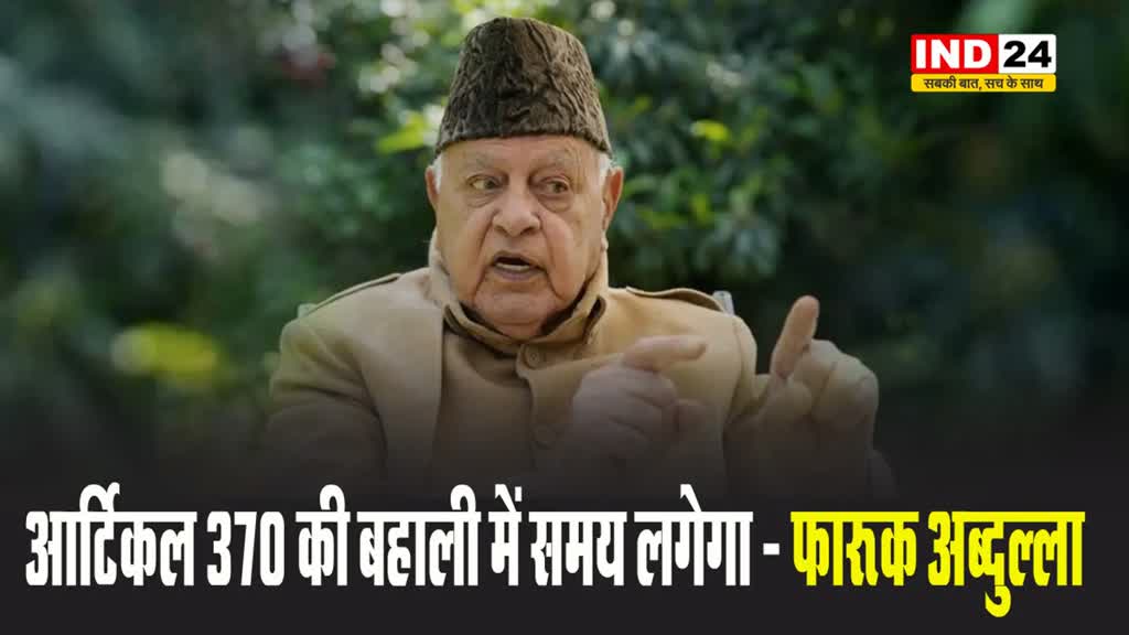 NC अध्यक्ष फारूक अब्दुल्ला बोले - आर्टिकल 370 की बहाली में समय लगेगा 