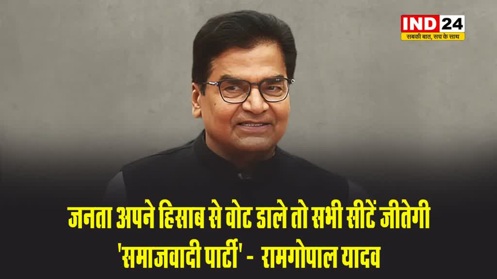 जनता अपने हिसाब से वोट डाले तो सभी सीटें जीतेगी 'समाजवादी पार्टी' -  रामगोपाल यादव
