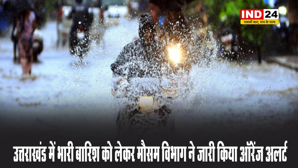 उत्तराखंड में भारी बारिश को लेकर मौसम विभाग ने जारी किया ऑरेंज अलर्ट 