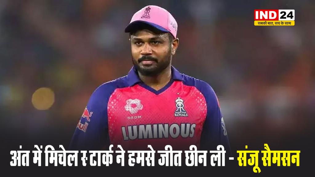 हार के बाद छलका संजू सैमसन का दर्द, बोले - अंत में मिचेल स्‍टार्क ने हमसे जीत छीन ली