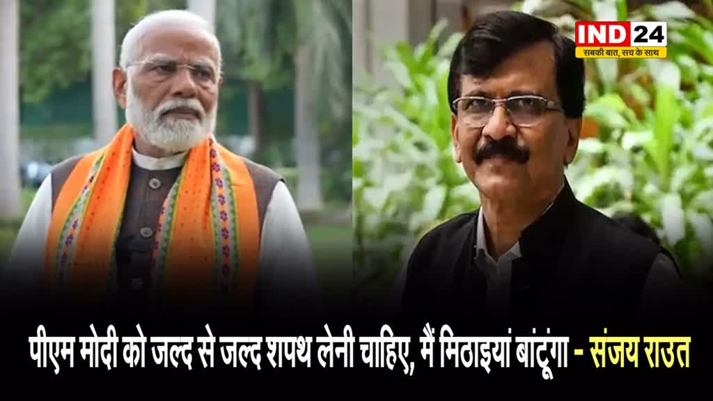 पीएम मोदी को जल्द से जल्द शपथ लेनी चाहिए, मैं मिठाइयां बांटूंगा - संजय राउत 