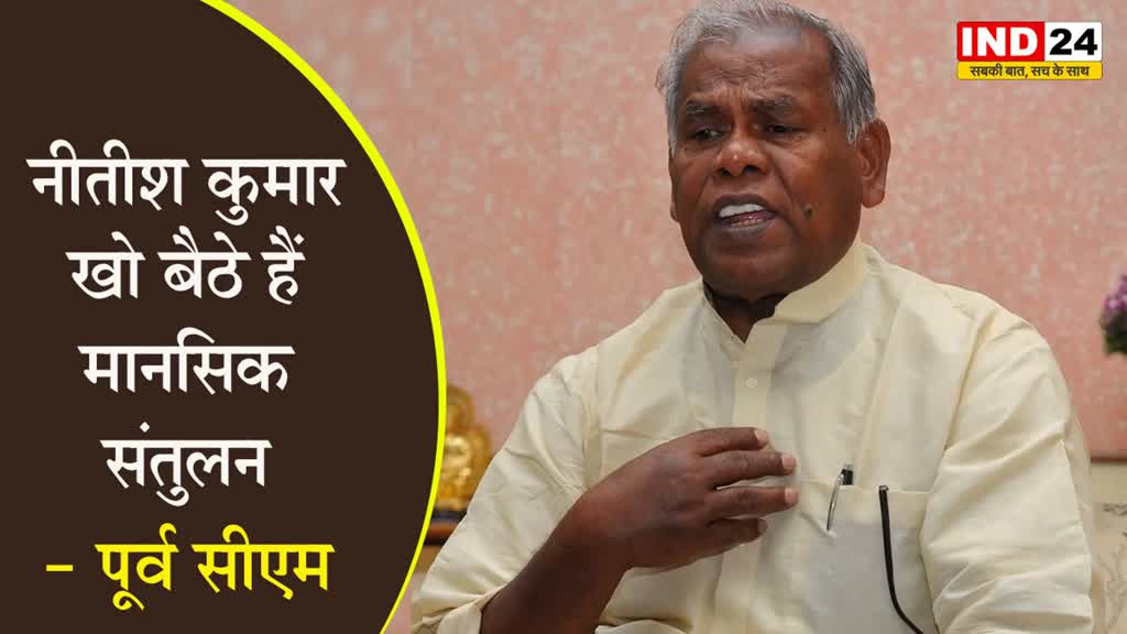 नीतीश कुमार दिमागी रूप से कमजोर, खो बैठे हैं मानसिक संतुलन - पूर्व सीएम मांझी