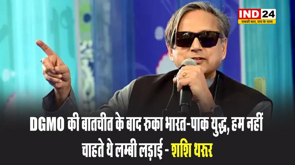 DGMO की बातचीत के बाद रुका भारत-पाक युद्ध, हम नहीं चाहते थे लम्बी लड़ाई - शशि थरूर
