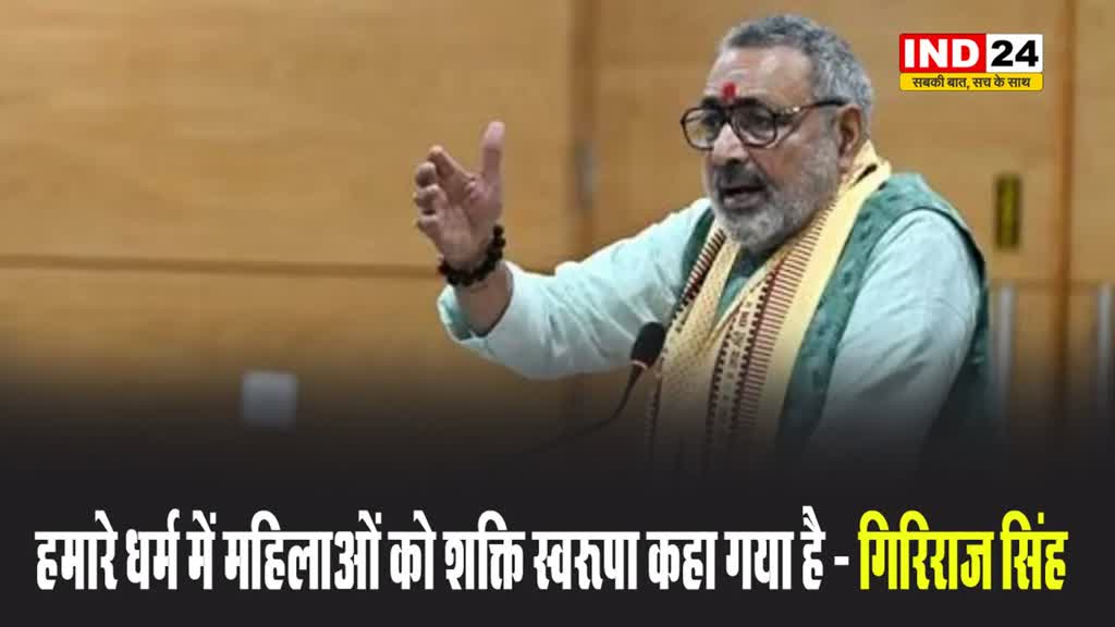 हमारे धर्म में महिलाओं को शक्ति स्वरूपा कहा गया है - गिरिराज सिंह