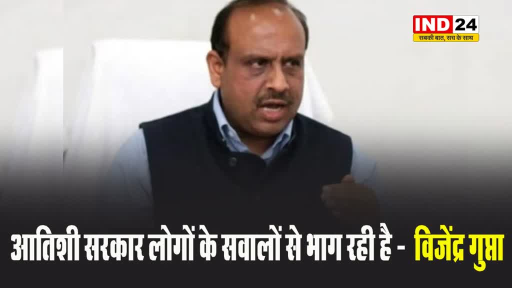 बीजेपी नेता विजेंद्र गुप्ता बोले - आतिशी सरकार लोगों के सवालों से भाग रही है
