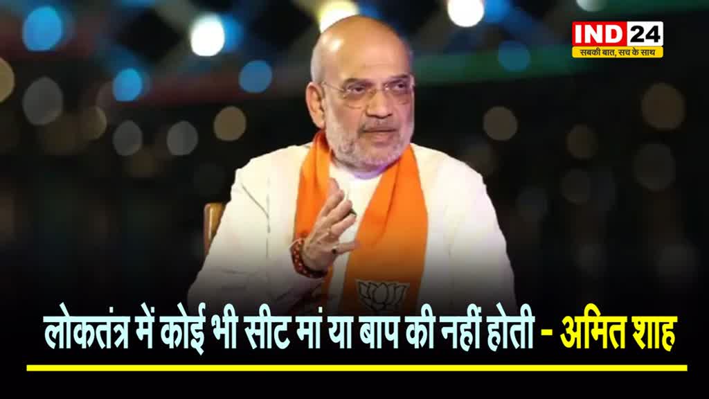 अमित शाह का कांग्रेस पर बड़ा हमला, बोले - लोकतंत्र में कोई भी सीट मां या बाप की नहीं होती 