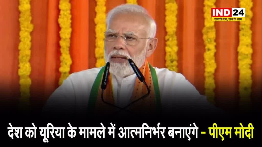 पीएम मोदी बोले - देश को यूरिया के मामले में आत्मनिर्भर बनाएंगे