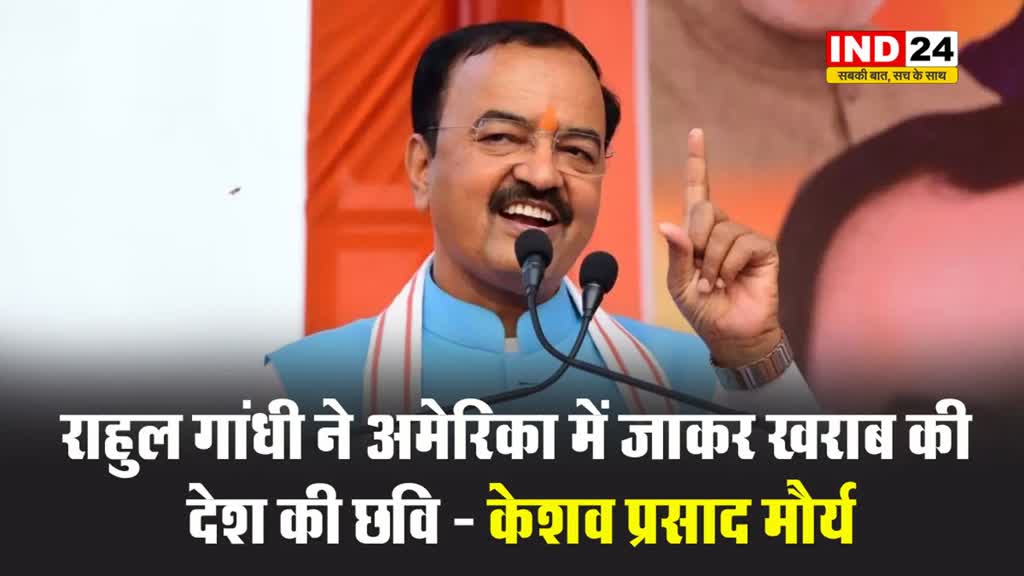 राहुल गांधी ने अमेरिका में जाकर खराब की देश की छवि - केशव प्रसाद मौर्य 